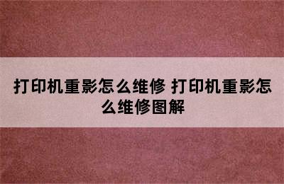 打印机重影怎么维修 打印机重影怎么维修图解